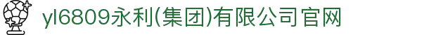 yl6809永利(集团)有限公司官网